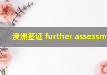 澳洲签证 further assessment